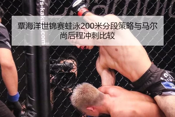 覃海洋世锦赛蛙泳200米分段策略与马尔尚后程冲刺比较