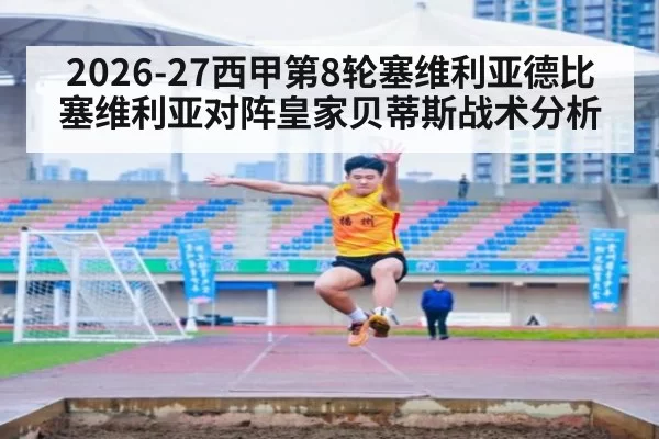 2026-27西甲第8轮塞维利亚德比 塞维利亚对阵皇家贝蒂斯战术分析